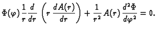 $\displaystyle \Phi(\varphi)\,\frac{1}{r}\frac{d}{d
r}\,\left(r\,\frac{d A(r)}{d r}\right) +
\frac{1}{r^2}\,A(r)\,\frac{d^2 \Phi}{d\varphi^2} = 0.$