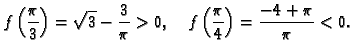 $\displaystyle f\left(\frac{\pi}{3}\right) = {\sqrt{3}} - {\frac{3}{\pi }} > 0, \quad
f\left(\frac{\pi}{4}\right) = {\frac{-4 + \pi }{\pi }} < 0.$