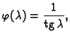 % latex2html id marker 38232
$\displaystyle \varphi(\lambda) = \frac{1}{{\rm tg}\,\lambda},$