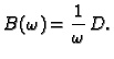 $\displaystyle B(\omega{}) = \frac{1}{\omega{}}\,D.$