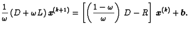 $\displaystyle \frac{1}{\omega{}}\,(D +
\omega{}L)\,\boldsymbol{x}^{(k+1)} =
\le...
...omega{}}{\omega{}}\right)\,D -
R\right]\,\boldsymbol{x}^{(k)} + \boldsymbol{b}.$