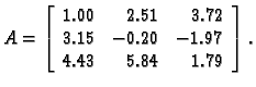 % latex2html id marker 39354
$\displaystyle A = \left[
\begin{array}{rrr}
1.00 &...
...& 3.72 \\
3.15 & - 0.20 & - 1.97 \\
4.43 & 5.84 & 1.79
\end{array}\right].$