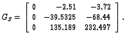 % latex2html id marker 39362
$\displaystyle G_S = \left[\begin{array}{rrr}
0 & -...
...-3.72 \\
0 & -39.5325 & -68.44 \\
0 & 135.189 & 232.497
\end{array}\right].$