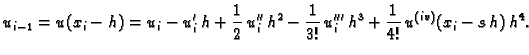 $\displaystyle u_{i-1} = u(x_i-h) = u_i - u'_i\,h +
\frac{1}{2}\,u''_i\,h^2 - \frac{1}{3!}\,u'''_i\,h^3 +
\frac{1}{4!}\,u^{(iv)}(x_i-s\,h)\,h^4.$