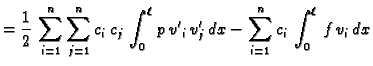 $\displaystyle = \frac{1}{2}\,\sum_{i=1}^n\sum_{j=1}^n
c_i\,c_j\,\int_0^{\ell}\,p\,{v'}_i\, v'_j\,dx - \sum_{i=1}^n c_i\,\int_0^{\ell}\,
f\,v_i\,dx$