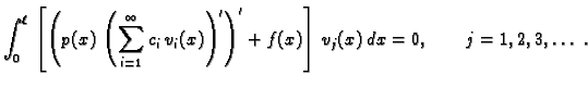 $\displaystyle \int_0^{\ell}\,\left[\left(p(x)\,\left(\sum_{i=1}^{\infty}
c_i\,v_i(x)\right)'\right)' + f(x)\right]\,v_j(x)\,dx = 0,\qquad
j=1,2,3,\ldots\ .$