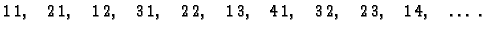 $\displaystyle 1\,1,\quad 2\,1,\quad 1\,2,\quad 3\,1,\quad 2\,2,\quad
1\,3,\quad4\,1,\quad3\,2,\quad2\,3,\quad1\,4,\quad\ldots{}\ .$