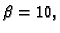 $ \beta=10,$