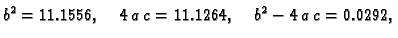 $\displaystyle b^2 = 11.1556,\quad 4\,a\,c = 11.1264,\quad b^2 - 4\,a\,c = 0.0292,$