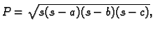 $\displaystyle P = \sqrt{s(s-a)(s-b)(s-c)},$