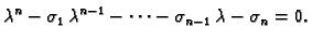 $\displaystyle \lambda^n - \sigma_1\,\lambda^{n-1} - \cdots - \sigma_{n-1}\,\lambda
- \sigma_n=0.$