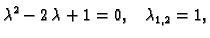 $\displaystyle \lambda ^2 -2\,\lambda +1=0, \;\;\; \lambda _{1,2}=1,$